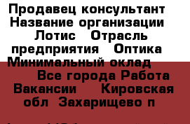 Продавец-консультант › Название организации ­ Лотис › Отрасль предприятия ­ Оптика › Минимальный оклад ­ 45 000 - Все города Работа » Вакансии   . Кировская обл.,Захарищево п.